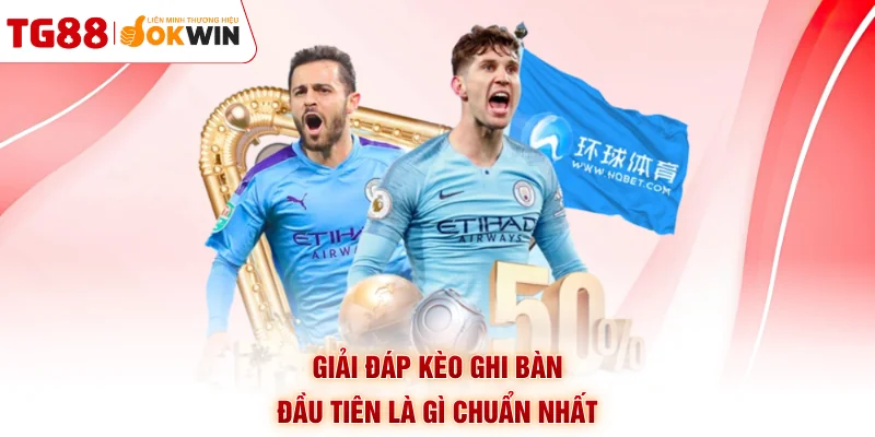 Giải đáp kèo ghi bàn đầu tiên là gì chuẩn nhất