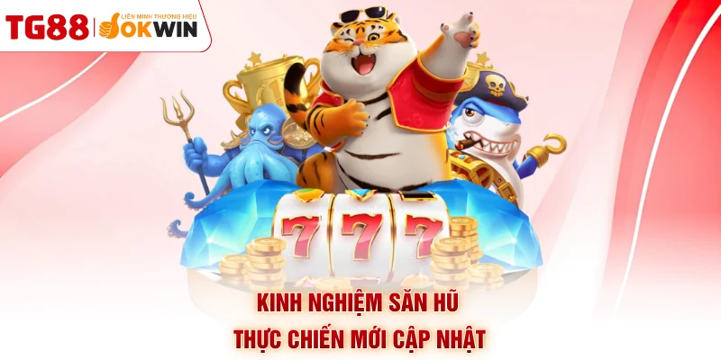 Kinh nghiệm săn hũ thực chiến mới cập nhật
