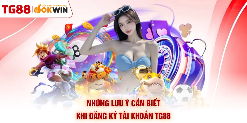 Những lưu ý cần biết khi đăng ký tài khoản TG88